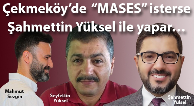 Çekmeköy’de “MASES” isterse Şahmettin Yüksel ile yapar…