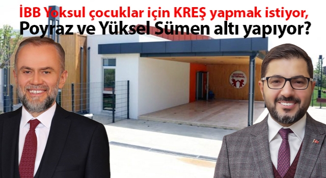 İBB Yoksul çocuklar için KREŞ yapmak istiyor, Poyraz ve Yüksel Sümen altı yapıyor?