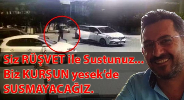 Siz Rüşvet ile Sustunuz...Biz kurşun yesekte susmayacağız...