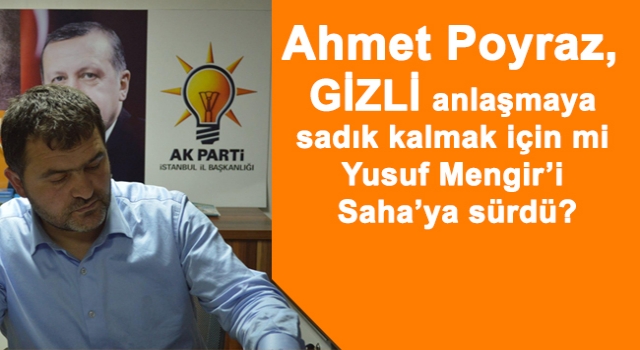Poyraz, Gizli anlaşmaya sadık kalmak için mi Yusuf Mengir’i Saha’ya sürdü?