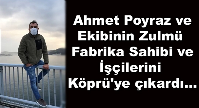 Poyraz ve Ekibinin Zulmü Köprü'ye çıkardı...
